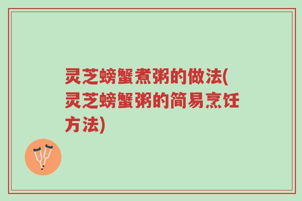 灵芝螃蟹煮粥的做法(灵芝螃蟹粥的简易烹饪方法)-第1张图片-超越
