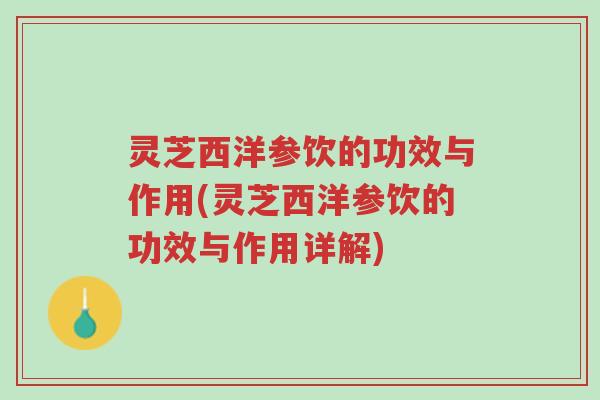 灵芝西洋参饮的功效与作用(灵芝西洋参饮的功效与作用详解)-第1张图片-超越