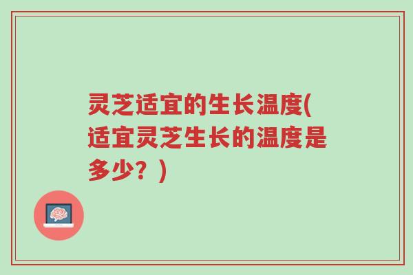 灵芝适宜的生长温度(适宜灵芝生长的温度是多少?)-第1张图片-超越 灵芝适宜的生长温度(适宜灵芝生长的温度是多少?)-第1张图片-超越