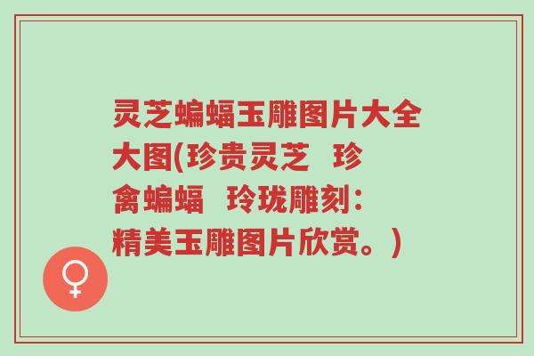 灵芝蝙蝠玉雕图片大全大图(珍贵灵芝 珍禽蝙蝠 玲珑雕刻:精美玉雕图片欣赏。)-第1张图片-超越 灵芝蝙蝠玉雕图片大全大图(珍贵灵芝 珍禽蝙蝠 玲珑雕刻:精美玉雕图片欣赏。)-第1张图片-超越