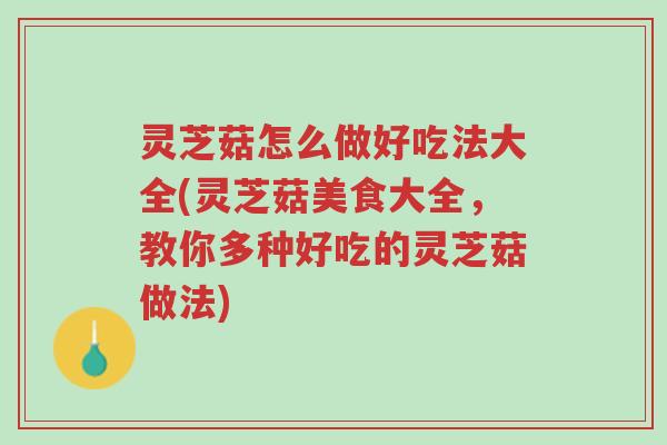 灵芝菇怎么做好吃法大全(灵芝菇美食大全，教你多种好吃的灵芝菇做法)-第1张图片-超越