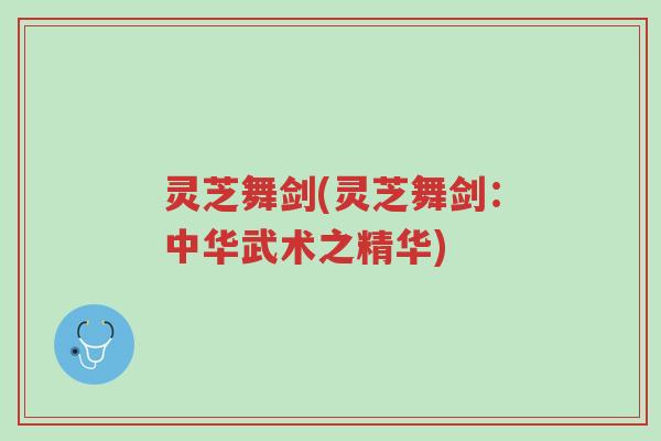 灵芝舞剑(灵芝舞剑:中华武术之精华)-第1张图片-超越 灵芝舞剑(灵芝舞剑:中华武术之精华)-第1张图片-超越