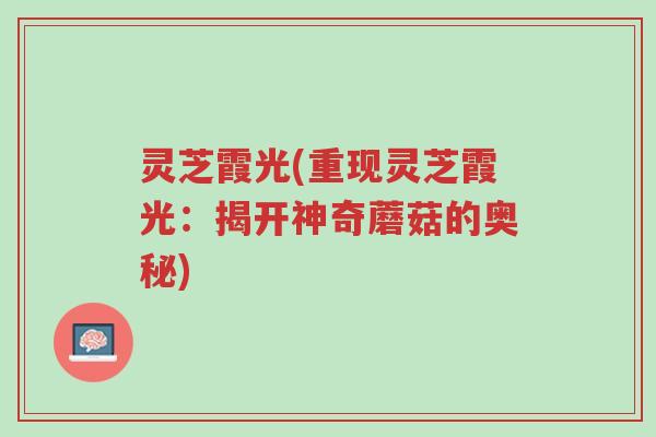 灵芝霞光(重现灵芝霞光：揭开神奇蘑菇的奥秘)-第1张图片-超越