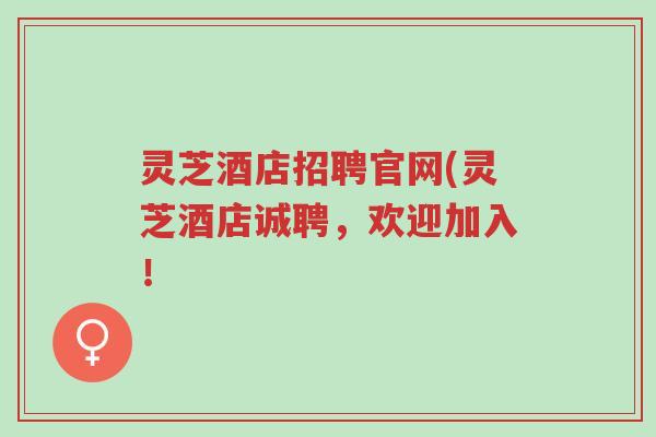 灵芝酒店招聘官网(灵芝酒店诚聘,欢迎加入!-第1张图片-超越 灵芝酒店招聘官网(灵芝酒店诚聘,欢迎加入!-第1张图片-超越