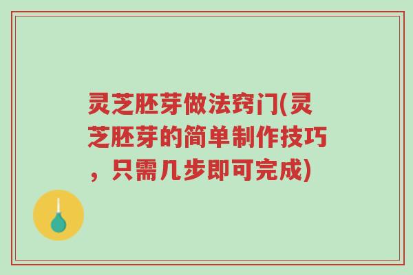 灵芝胚芽做法窍门(灵芝胚芽的简单制作技巧,只需几步即可完成)-第1张图片-超越 灵芝胚芽做法窍门(灵芝胚芽的简单制作技巧,只需几步即可完成)-第1张图片-超越