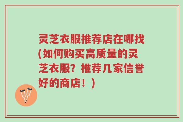 灵芝衣服推荐店在哪找(如何购买高质量的灵芝衣服？推荐几家信誉好的商店！)-第1张图片-超越