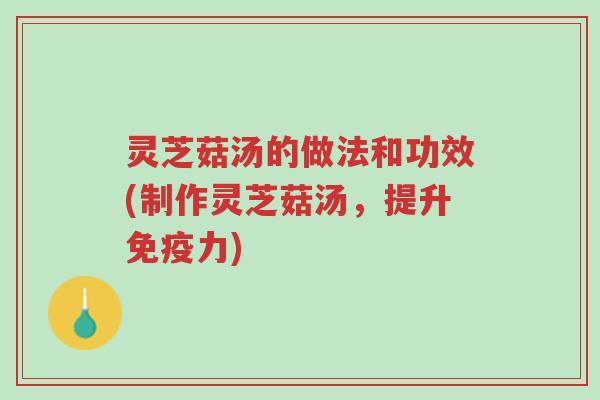 灵芝菇汤的做法和功效(制作灵芝菇汤,提升免疫力)-第1张图片-超越 灵芝菇汤的做法和功效(制作灵芝菇汤,提升免疫力)-第1张图片-超越
