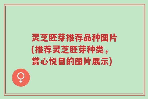 灵芝胚芽推荐品种图片(推荐灵芝胚芽种类,赏心悦目的图片展示)-第1张图片-超越 灵芝胚芽推荐品种图片(推荐灵芝胚芽种类,赏心悦目的图片展示)-第1张图片-超越