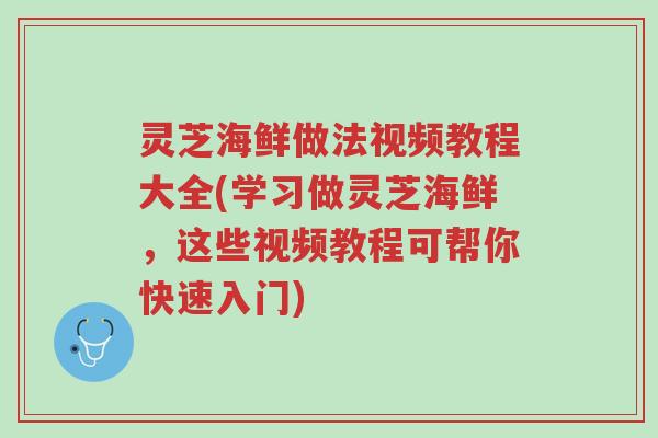 灵芝海鲜做法视频教程大全(学习做灵芝海鲜,这些视频教程可帮你快速入门)-第1张图片-超越 灵芝海鲜做法视频教程大全(学习做灵芝海鲜,这些视频教程可帮你快速入门)-第1张图片-超越
