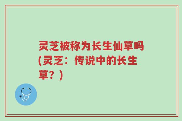 灵芝被称为长生仙草吗(灵芝:传说中的长生草?)-第1张图片-超越 灵芝被称为长生仙草吗(灵芝:传说中的长生草?)-第1张图片-超越