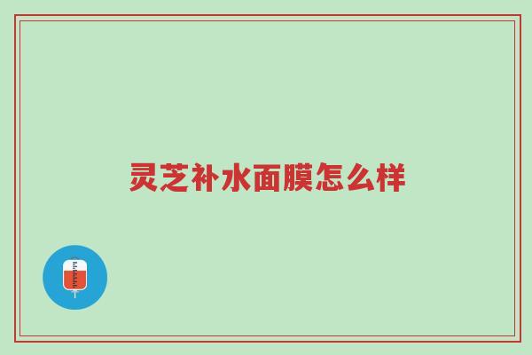 灵芝补水面膜怎么样-第1张图片-超越 灵芝补水面膜怎么样-第1张图片-超越