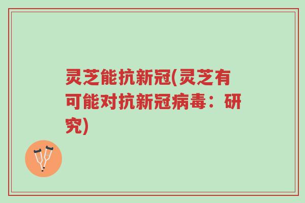 灵芝能抗新冠(灵芝有可能对抗新冠病毒:研究)-第1张图片-超越 灵芝能抗新冠(灵芝有可能对抗新冠病毒:研究)-第1张图片-超越