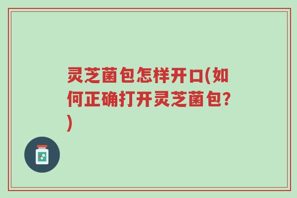 灵芝菌包怎样开口(如何正确打开灵芝菌包?)-第1张图片-超越 灵芝菌包怎样开口(如何正确打开灵芝菌包?)-第1张图片-超越