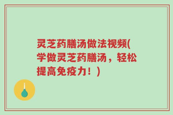 灵芝药膳汤做法视频(学做灵芝药膳汤,轻松提高免疫力!)-第1张图片-超越 灵芝药膳汤做法视频(学做灵芝药膳汤,轻松提高免疫力!)-第1张图片-超越