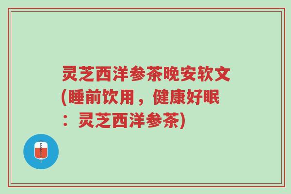 灵芝西洋参茶晚安软文(睡前饮用,健康好眠:灵芝西洋参茶)-第1张图片-超越 灵芝西洋参茶晚安软文(睡前饮用,健康好眠:灵芝西洋参茶)-第1张图片-超越