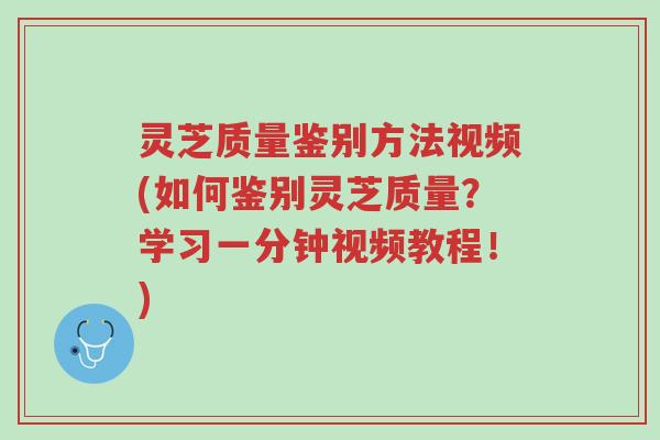 灵芝质量鉴别方法视频(如何鉴别灵芝质量?学习一分钟视频教程!)-第1张图片-超越 灵芝质量鉴别方法视频(如何鉴别灵芝质量?学习一分钟视频教程!)-第1张图片-超越