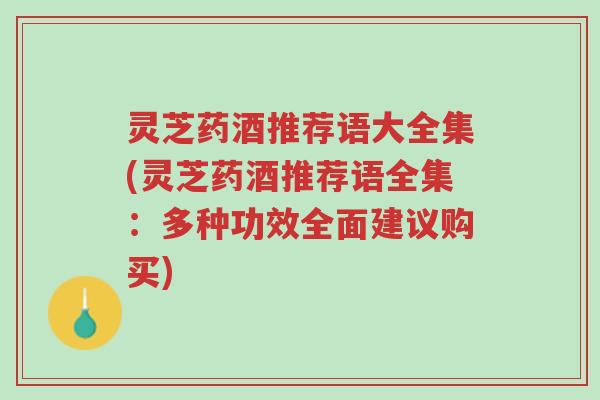 灵芝药酒推荐语大全集(灵芝药酒推荐语全集：多种功效全面建议购买)-第1张图片-超越