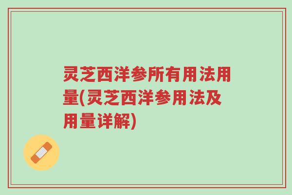 灵芝西洋参所有用法用量(灵芝西洋参用法及用量详解)-第1张图片-超越 灵芝西洋参所有用法用量(灵芝西洋参用法及用量详解)-第1张图片-超越