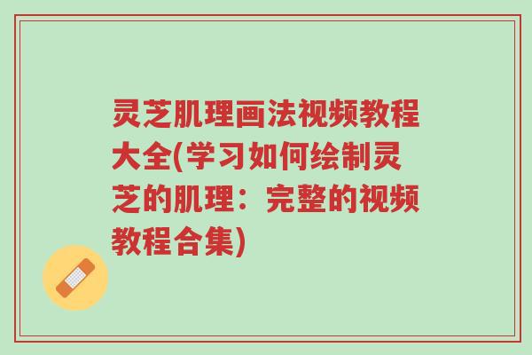 灵芝肌理画法视频教程大全(学习如何绘制灵芝的肌理:完整的视频教程合集)-第1张图片-超越 灵芝肌理画法视频教程大全(学习如何绘制灵芝的肌理:完整的视频教程合集)-第1张图片-超越
