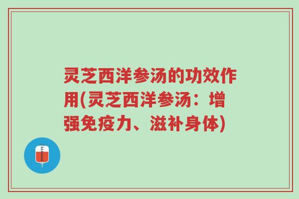 灵芝西洋参汤的功效作用(灵芝西洋参汤:增强免疫力、滋补身体)-第1张图片-超越 灵芝西洋参汤的功效作用(灵芝西洋参汤:增强免疫力、滋补身体)-第1张图片-超越