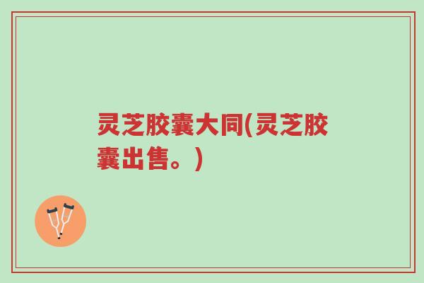 灵芝胶囊大同(灵芝胶囊出售。)-第1张图片-超越 灵芝胶囊大同(灵芝胶囊出售。)-第1张图片-超越