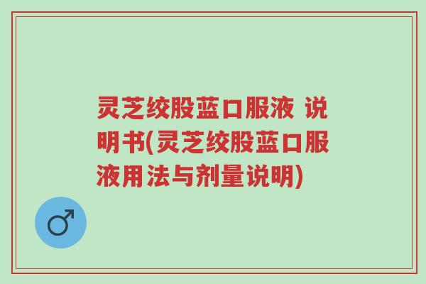 灵芝绞股蓝口服液 说明书(灵芝绞股蓝口服液用法与剂量说明)-第1张图片-超越 灵芝绞股蓝口服液 说明书(灵芝绞股蓝口服液用法与剂量说明)-第1张图片-超越
