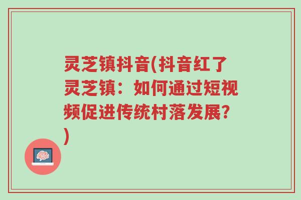 灵芝镇抖音(抖音红了灵芝镇:如何通过短视频促进传统村落发展?)-第1张图片-超越 灵芝镇抖音(抖音红了灵芝镇:如何通过短视频促进传统村落发展?)-第1张图片-超越