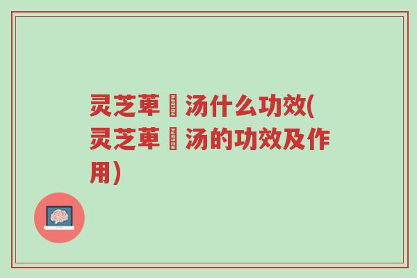 灵芝萆薢汤什么功效(灵芝萆薢汤的功效及作用)-第1张图片-超越 灵芝萆薢汤什么功效(灵芝萆薢汤的功效及作用)-第1张图片-超越