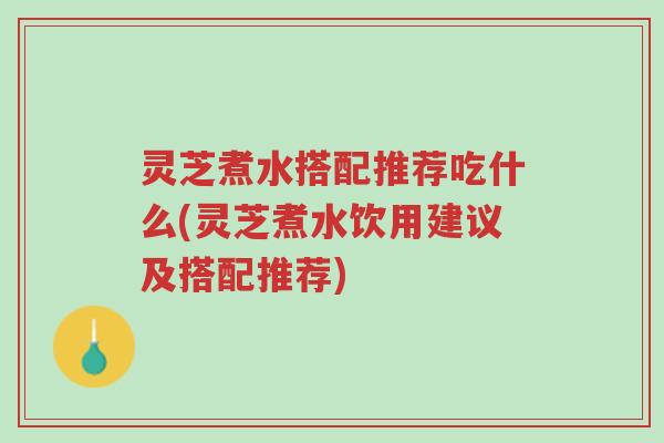 灵芝煮水搭配推荐吃什么(灵芝煮水饮用建议及搭配推荐)-第1张图片-超越 灵芝煮水搭配推荐吃什么(灵芝煮水饮用建议及搭配推荐)-第1张图片-超越