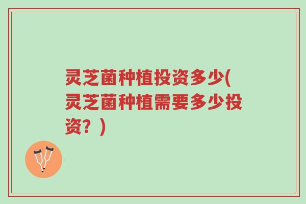 灵芝菌种植投资多少(灵芝菌种植需要多少投资?)-第1张图片-超越 灵芝菌种植投资多少(灵芝菌种植需要多少投资?)-第1张图片-超越