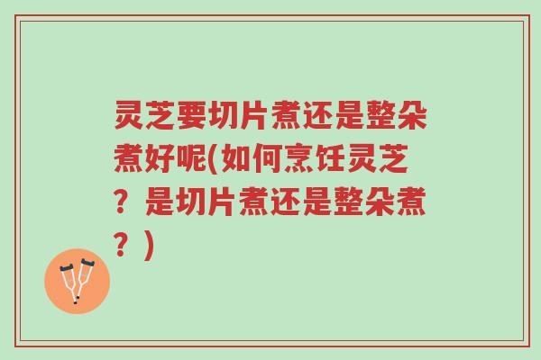 灵芝要切片煮还是整朵煮好呢(如何烹饪灵芝?是切片煮还是整朵煮?)-第1张图片-超越 灵芝要切片煮还是整朵煮好呢(如何烹饪灵芝?是切片煮还是整朵煮?)-第1张图片-超越