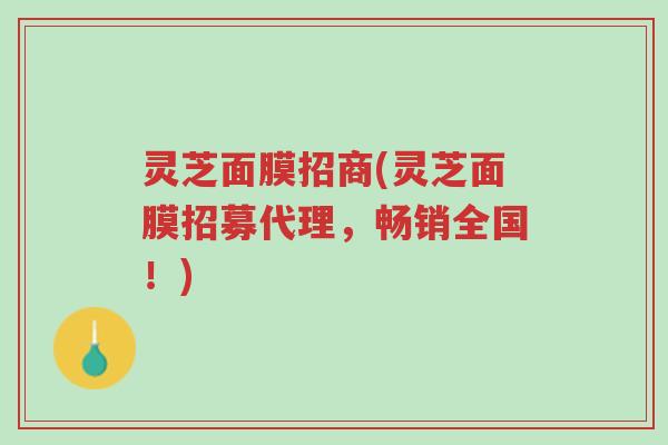 灵芝面膜招商(灵芝面膜招募代理,畅销全国!)-第1张图片-超越 灵芝面膜招商(灵芝面膜招募代理,畅销全国!)-第1张图片-超越