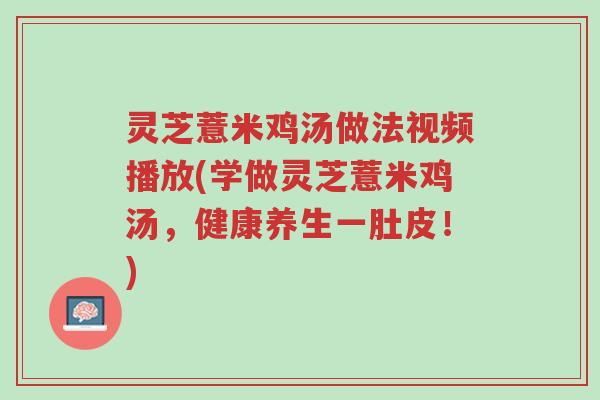灵芝薏米鸡汤做法视频播放(学做灵芝薏米鸡汤,健康养生一肚皮!)-第1张图片-超越 灵芝薏米鸡汤做法视频播放(学做灵芝薏米鸡汤,健康养生一肚皮!)-第1张图片-超越