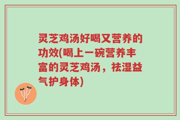 灵芝鸡汤好喝又营养的功效(喝上一碗营养丰富的灵芝鸡汤,祛湿益气护身体)-第1张图片-超越 灵芝鸡汤好喝又营养的功效(喝上一碗营养丰富的灵芝鸡汤,祛湿益气护身体)-第1张图片-超越