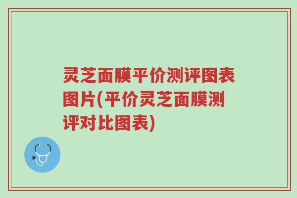 灵芝面膜平价测评图表图片(平价灵芝面膜测评对比图表)-第1张图片-超越 灵芝面膜平价测评图表图片(平价灵芝面膜测评对比图表)-第1张图片-超越