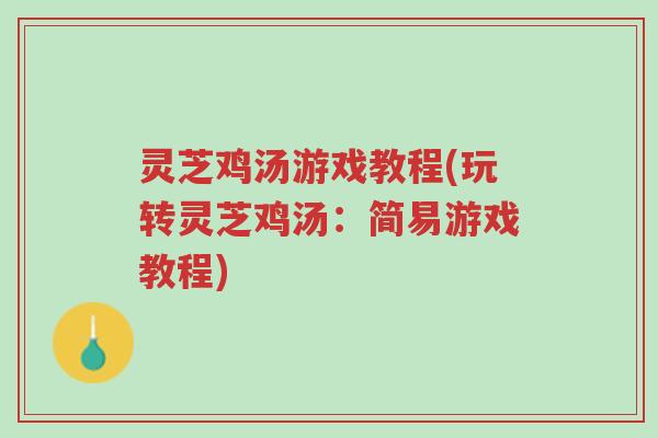 灵芝鸡汤游戏教程(玩转灵芝鸡汤:简易游戏教程)-第1张图片-超越 灵芝鸡汤游戏教程(玩转灵芝鸡汤:简易游戏教程)-第1张图片-超越
