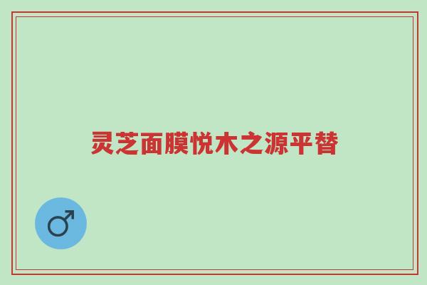 灵芝面膜悦木之源平替-第1张图片-超越