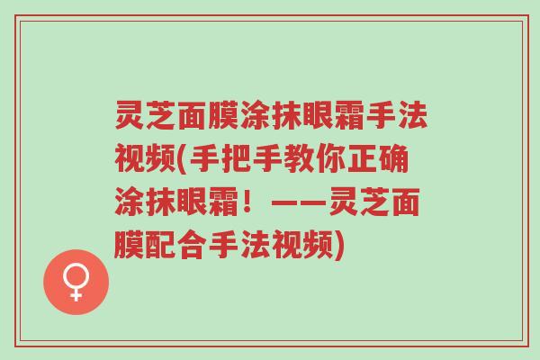 灵芝面膜涂抹眼霜手法视频(手把手教你正确涂抹眼霜!——灵芝面膜配合手法视频)-第1张图片-超越 灵芝面膜涂抹眼霜手法视频(手把手教你正确涂抹眼霜!——灵芝面膜配合手法视频)-第1张图片-超越