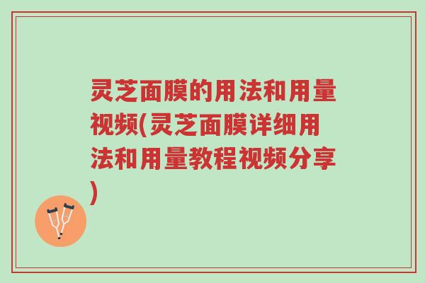 灵芝面膜的用法和用量视频(灵芝面膜详细用法和用量教程视频分享)-第1张图片-超越 灵芝面膜的用法和用量视频(灵芝面膜详细用法和用量教程视频分享)-第1张图片-超越