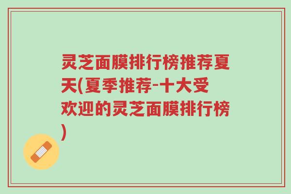 灵芝面膜排行榜推荐夏天(夏季推荐-十大受欢迎的灵芝面膜排行榜)-第1张图片-超越 灵芝面膜排行榜推荐夏天(夏季推荐-十大受欢迎的灵芝面膜排行榜)-第1张图片-超越