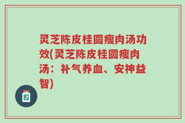 灵芝陈皮桂圆瘦肉汤功效(灵芝陈皮桂圆瘦肉汤:补气养血、安神益智)-第1张图片-超越 灵芝陈皮桂圆瘦肉汤功效(灵芝陈皮桂圆瘦肉汤:补气养血、安神益智)-第1张图片-超越