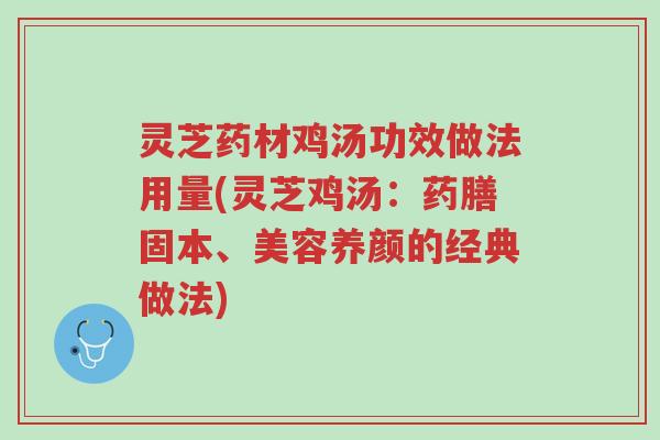 灵芝药材鸡汤功效做法用量(灵芝鸡汤:药膳固本、美容养颜的经典做法)-第1张图片-超越 灵芝药材鸡汤功效做法用量(灵芝鸡汤:药膳固本、美容养颜的经典做法)-第1张图片-超越