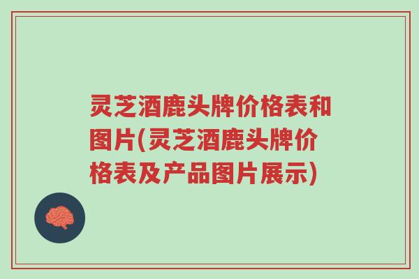 灵芝酒鹿头牌价格表和图片(灵芝酒鹿头牌价格表及产品图片展示)-第1张图片-超越 灵芝酒鹿头牌价格表和图片(灵芝酒鹿头牌价格表及产品图片展示)-第1张图片-超越