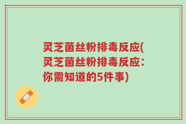 灵芝菌丝粉排毒反应(灵芝菌丝粉排毒反应:你需知道的5件事)-第1张图片-超越 灵芝菌丝粉排毒反应(灵芝菌丝粉排毒反应:你需知道的5件事)-第1张图片-超越
