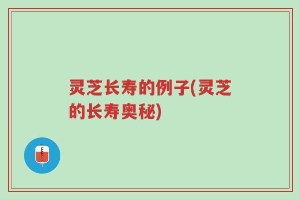 灵芝长寿的例子(灵芝的长寿奥秘)-第1张图片-超越 灵芝长寿的例子(灵芝的长寿奥秘)-第1张图片-超越