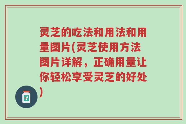 灵芝的吃法和用法和用量图片(灵芝使用方法图片详解，正确用量让你轻松享受灵芝的好处)-第1张图片-超越