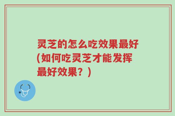 灵芝的怎么吃效果最好(如何吃灵芝才能发挥最好效果？)-第1张图片-超越