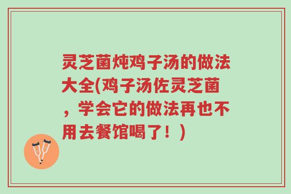灵芝菌炖鸡子汤的做法大全(鸡子汤佐灵芝菌,学会它的做法再也不用去餐馆喝了!)-第1张图片-超越 灵芝菌炖鸡子汤的做法大全(鸡子汤佐灵芝菌,学会它的做法再也不用去餐馆喝了!)-第1张图片-超越