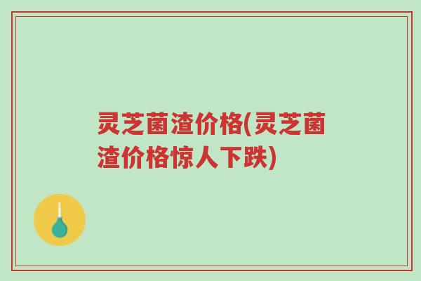 灵芝菌渣价格(灵芝菌渣价格惊人下跌)-第1张图片-超越 灵芝菌渣价格(灵芝菌渣价格惊人下跌)-第1张图片-超越