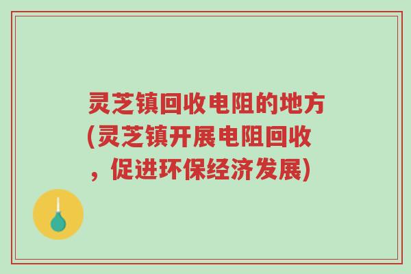 灵芝镇回收电阻的地方(灵芝镇开展电阻回收,促进环保经济发展)-第1张图片-超越 灵芝镇回收电阻的地方(灵芝镇开展电阻回收,促进环保经济发展)-第1张图片-超越